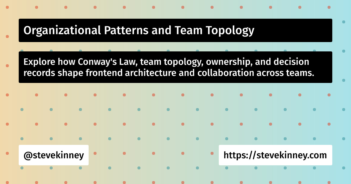 Organizational Patterns and Team Topology | Enterprise UI | Steve Kinney
