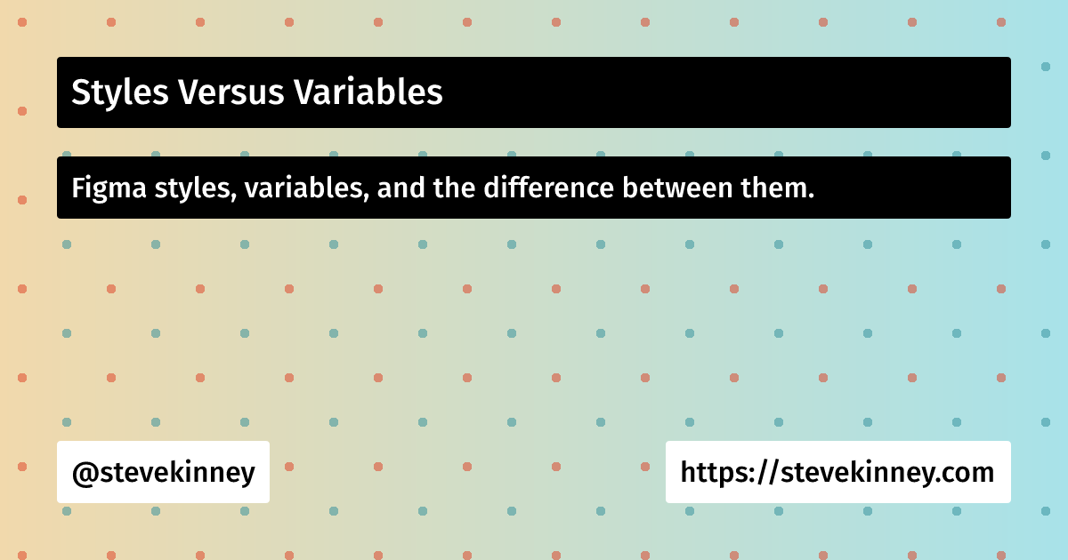 Styles Versus Variables | Figma for Developers | Steve Kinney