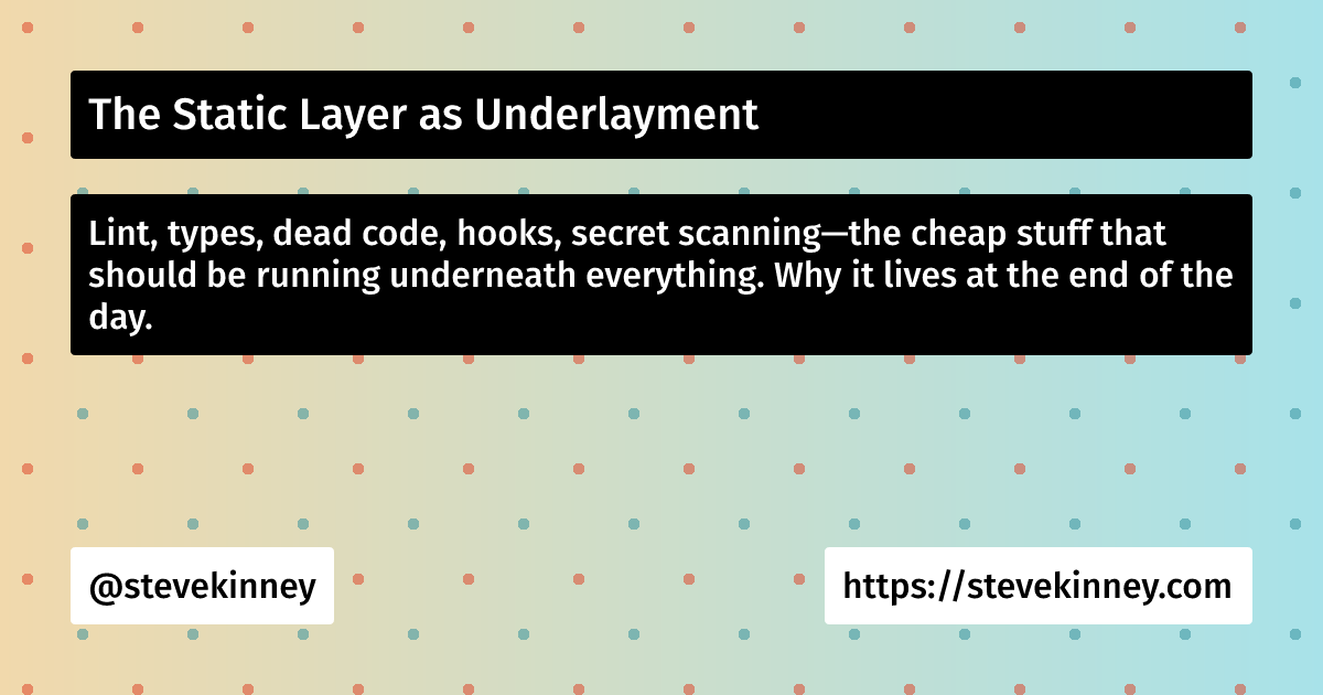 The Static Layer as Underlayment | Self-Testing AI Agents | Steve Kinney