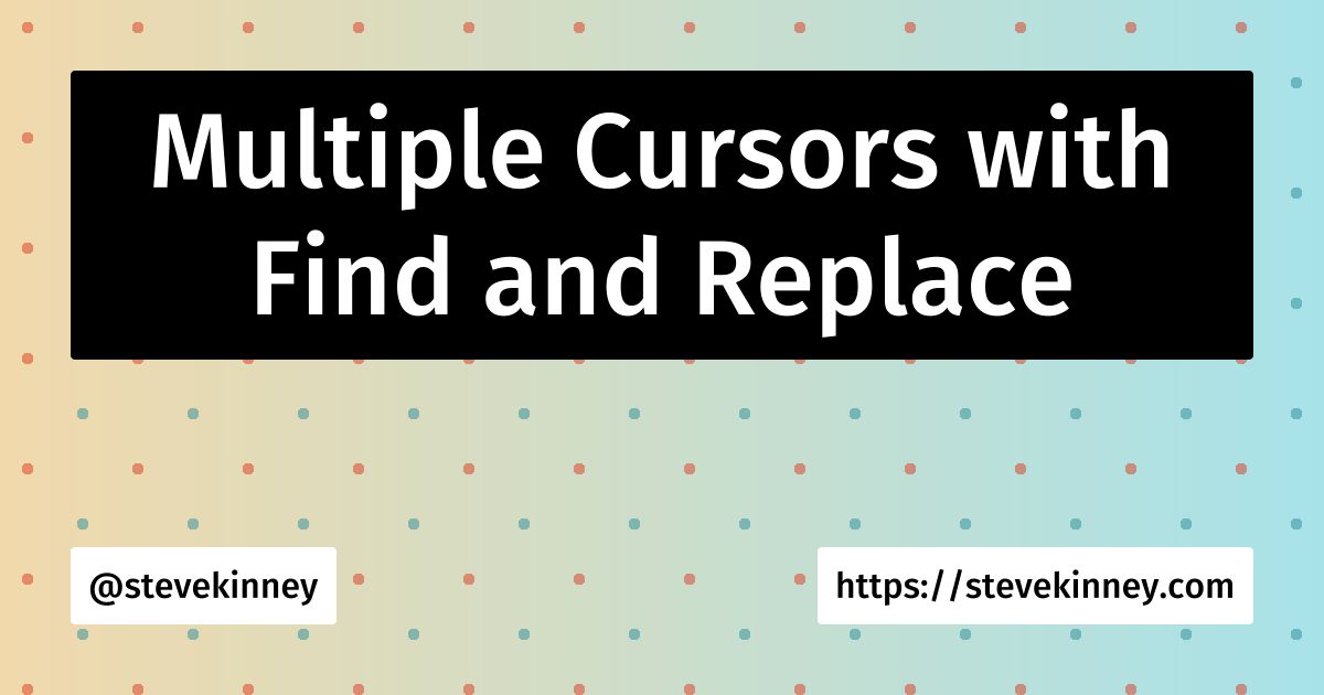 Multiple Cursors with Find and Replace | Visual Studio Code | Steve Kinney